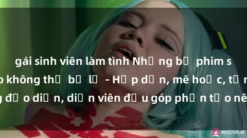 gái sinh viên làm tình Những bộ phim sex gái già đỉnh cao không thể bỏ lỡ - Hấp dẫn, mê hoặc, từng đạo diễn, diễn viên đều góp phần tạo nên sự hấp dẫn, kích thích.