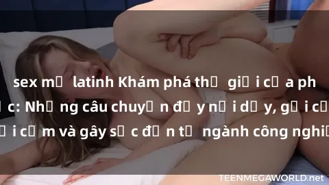sex mỹ latinh Khám phá thế giới của phim sex nô lệ tình dục: Những câu chuyện đầy nổi dậy, gợi cảm và gây sốc đến từ ngành công nghiệp giải trí đen tối