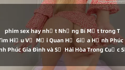 phim sex hay nhất Những Bí Mật trong Tình Dục Gia Đình: Tìm Hiểu Về Mối Quan Hệ Giữa Hạnh Phúc Gia Đình và Sự Hài Hòa Trong Cuộc Sống Tình Dục
