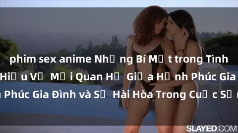 phim sex anime Những Bí Mật trong Tình Dục Gia Đình: Tìm Hiểu Về Mối Quan Hệ Giữa Hạnh Phúc Gia Đình và Sự Hài Hòa Trong Cuộc Sống Tình Dục
