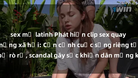 sex mỹ latinh Phát hiện clip sex quay lén hot nhất trên mạng xã hội: Cận cảnh cuộc sống riêng tư bị rò rỉ, scandal gây sốc khiến dân mạng không khỏi bàng hoàng