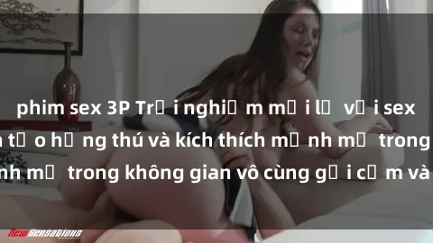 phim sex 3P Trải nghiệm mới lạ với sex phòng tắm - Cách tạo hứng thú và kích thích mạnh mẽ trong không gian vô cùng gợi cảm và lãng mạn
