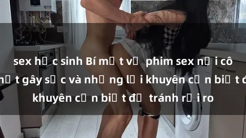 sex học sinh Bí mật về phim sex nơi công cộng: Sự thật gây sốc và những lời khuyên cần biết để tránh rủi ro