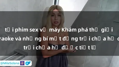 tải phim sex về máy Khám phá thế giới sex quán karaoke và những bí mật động trời chưa hề được tiết lộ