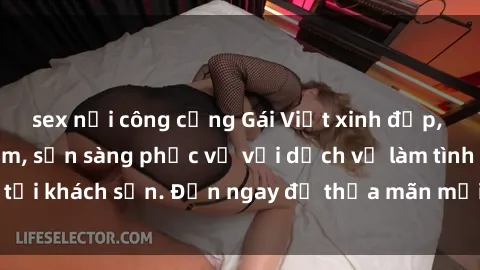 sex nơi công cộng Gái Việt xinh đẹp, nồng nàn tình cảm, sẵn sàng phục vụ với dịch vụ làm tình tại khách sạn. Đến ngay để thỏa mãn mọi khao khát của bạn!