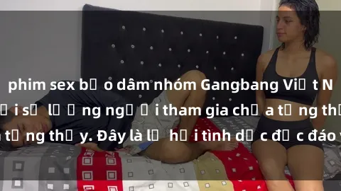 phim sex bạo dâm nhóm Gangbang Việt Nam: Kỷ lục mới với số lượng người tham gia chưa từng thấy. Đây là lễ hội tình dục độc đáo và gây sốc.