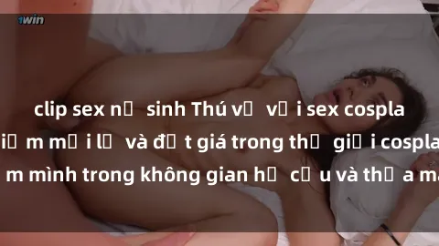 clip sex nữ sinh Thú vị với sex cosplay anime: Trải nghiệm mới lạ và đắt giá trong thế giới cosplay! Đắm mình trong không gian hư cấu và thỏa mãn niềm đam mê của bạn!