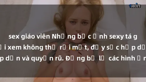 sex giáo viên Những bức ảnh sexy tá gợi cảm khiến người xem không thể rời mắt, đầy sức hấp dẫn và quyến rũ. Đừng bỏ lỡ các hình ảnh nóng bỏng này!