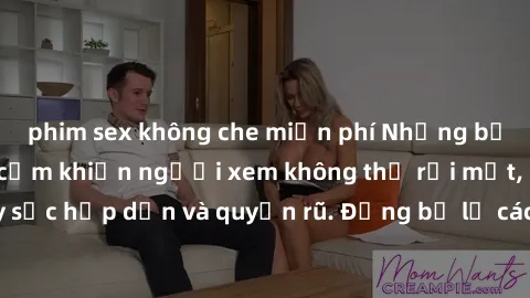 phim sex không che miễn phí Những bức ảnh sexy tá gợi cảm khiến người xem không thể rời mắt, đầy sức hấp dẫn và quyến rũ. Đừng bỏ lỡ các hình ảnh nóng bỏng này!