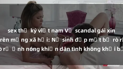 sex thư ký việt nam Vụ scandal gái xinh lộ hàng gây sốt trên mạng xã hội: Nữ sinh đẹp mắt bị rò rỉ ảnh nóng khiến dân tình không khỏi bất ngờ và phẫn nộ!