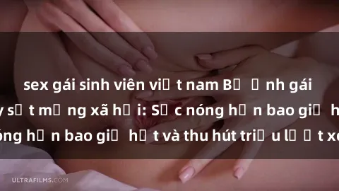 sex gái sinh viên việt nam Bộ ảnh gái Việt Nam nude gây sốt mạng xã hội: Sắc nóng hơn bao giờ hết và thu hút triệu lượt xem