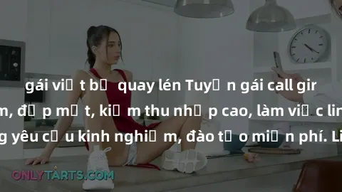 gái việt bị quay lén Tuyển gái call girl Việt Nam gợi cảm, đẹp mắt, kiếm thu nhập cao, làm việc linh hoạt, không yêu cầu kinh nghiệm, đào tạo miễn phí. Liên hệ ngay để biết thêm chi tiết!