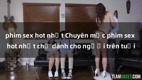 phim sex hot nhất Chuyên mục phim sex hot nhất chỉ dành cho người trên tuổi