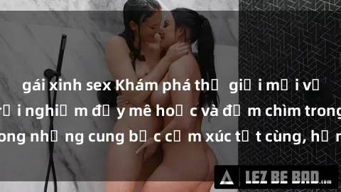 gái xinh sex Khám phá thế giới mới với sex người lớn: trải nghiệm đầy mê hoặc và đắm chìm trong những cung bậc cảm xúc tột cùng, hứng khởi và cuốn hút.