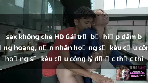 sex không che HD Gái trẻ bị hiếp dâm bạo lực trong khu rừng hoang, nạn nhân hoảng sợ kêu cầu công lý được thực thi