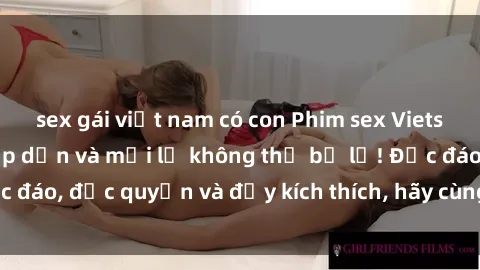 sex gái việt nam có con Phim sex Vietsub: Trải nghiệm hấp dẫn và mới lạ không thể bỏ lỡ! Độc đáo, độc quyền và đầy kích thích, hãy cùng khám phá ngay!