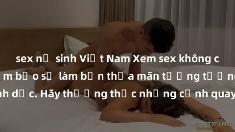 sex nữ sinh Việt Nam Xem sex không che HD miễn phí đảm bảo sẽ làm bạn thỏa mãn tưởng tượng và nhu cầu tình dục. Hãy thưởng thức những cảnh quay hấp dẫn và mãnh liệt ngay bây giờ!