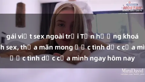 gái việt sex ngoài trời Tận hưởng khoái cảm với gái xinh sex, thỏa mãn mong ước tình dục của mình ngay hôm nay