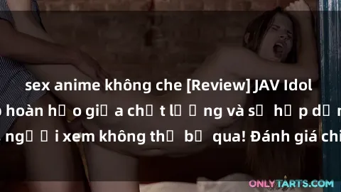 sex anime không che [Review] JAV Idol Vietsub: Sự kết hợp hoàn hảo giữa chất lượng và sự hấp dẫn, người xem không thể bỏ qua! Đánh giá chi tiết về ứng dụng này!