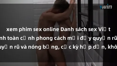 xem phim sex online Danh sách sex Việt Nam không che - Ảnh toàn cảnh phong cách mới đầy quyến rũ và nóng bỏng, cực kỳ hấp dẫn, không thể bỏ qua!