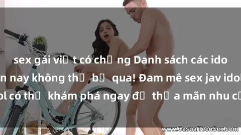 sex gái việt có chồng Danh sách các idol JAV hot nhất hiện nay không thể bỏ qua! Đam mê sex jav idol có thể khám phá ngay để thỏa mãn nhu cầu giải trí của mình!