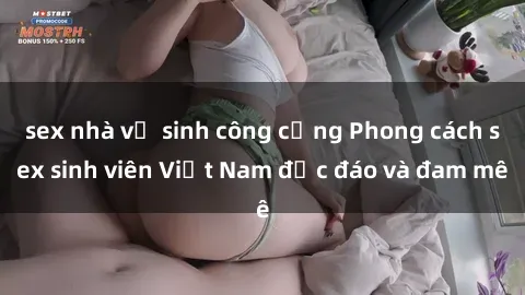 sex nhà vệ sinh công cộng Phong cách sex sinh viên Việt Nam độc đáo và đam mê
